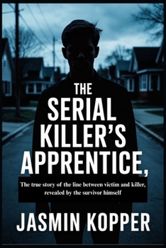 The Serial Killer's Apprentice: The true story of the line between victim and killer, revealed by the survivor himself