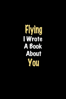 Paperback Flying I Wrote A Book About You journal: Lined notebook / Flying Funny quote / Flying Journal Gift / Flying NoteBook, Flying Hobby, Flying i wrote a b Book