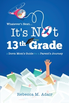Whatever's Next, It's Not 13th Grade! : A Dorm Mom's Guide for a Parent's Journey