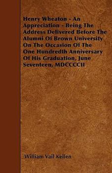 Paperback Henry Wheaton - An Appreciation - Being The Address Delivered Before The Alumni Of Brown University On The Occasion Of The One Hundredth Anniversary O Book