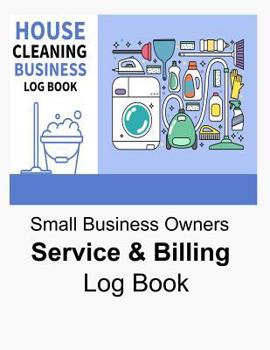 Paperback House Cleaning Business Log Book Small Business Owners Service & Billing Log Book: Handy Book for Entrepreneurs Starting a Cleaning Business Keep Trac Book