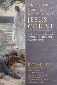 Life of Jesus Christ and Biblical Revelations from the Visions of Anne Catherine Emmerich - Volume 4 - Book #4 of the Life of Jesus Christ and Biblical Revelations: From the Visions of Venerable Anne Catherine Emmerich