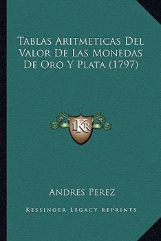 Paperback Tablas Aritmeticas Del Valor De Las Monedas De Oro Y Plata (1797) [Spanish] Book