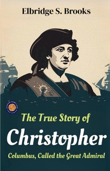 Paperback The True Story of Christopher Columbus, Called the Great Admiral Book