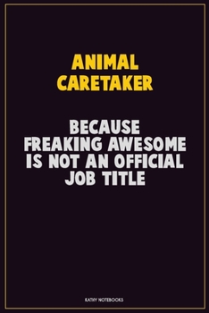 Animal Caretaker, Because Freaking Awesome Is Not An Official Job Title: Career Motivational Quotes 6x9 120 Pages Blank Lined Notebook Journal