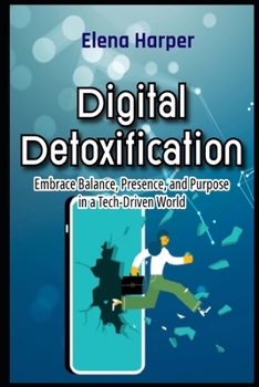 Paperback Digital Detoxification Embrace Balance, Presence, and Purpose in a Tech-Driven World Book