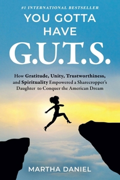 You Gotta Have G.U.T.S. : How Gratitude, Unity, Trustworthiness, and Spirituality Empowered a Sharecropper's Daughter to Conquer the American Dream