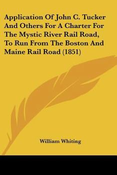 Paperback Application Of John C. Tucker And Others For A Charter For The Mystic River Rail Road, To Run From The Boston And Maine Rail Road (1851) Book