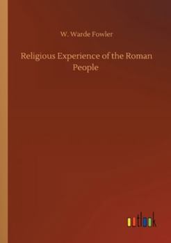 The religious experience of the Roman people from the earliest times to the Age of Augustus