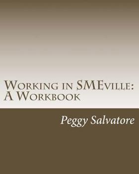 Paperback Working in SMEville: A Workbook: Tips, Techniques and Checklists for Subject Matter Experts and the People Who Work with Them Book