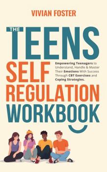 Hardcover The Teens Self-Regulation Workbook: Empowering Teenagers to Understand, Handle and Master Their Emotions With Success ThroughCBT Exercises and Coping Strategies (Life Skills Mastery) Book
