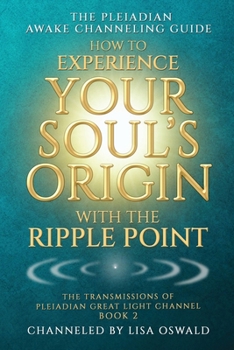 The Pleiadian Awake Channeling Guide: How to Experience Your Soul's Origin With The Ripple Point (The Transmissions of Pleiadian Great Light Channel)