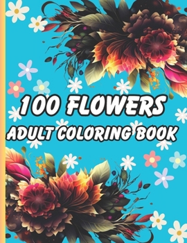 100 Flowers Adult Coloring Book: beautiful 100 relaxing flowers, bouquets, and designs for stress relief and adult relaxation.