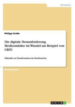Paperback Die digitale Herausforderung. Medienmärkte im Wandel am Beispiel von GRIN: Fallstudie zur Transformation der Buchbranche [German] Book