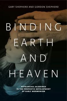 Paperback Binding Earth and Heaven: Patriarchal Blessings in the Prophetic Development of Early Mormonism Book