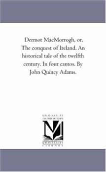 Paperback Dermot Macmorrogh, or, the Conquest of Ireland. An Historical Tale of the Twelfth Century. in Four Cantos. by John Quincy Adams. Book