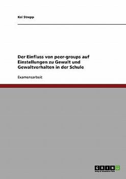 Paperback Der Einfluss von peer-groups auf Einstellungen zu Gewalt und Gewaltverhalten in der Schule [German] Book