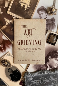 Paperback The Art of Grieving: The Beauty Behind Victorian Mourning Customs Book