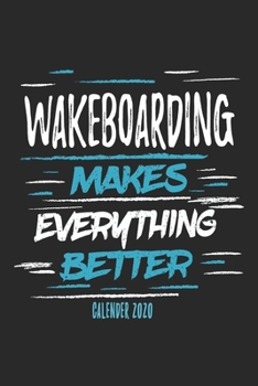 Wakeboarding Makes Everything Better Calender 2020: Funny Cool Wakeboarder Calender 2020 | Monthly & Weekly Planner - 6x9 - 128 Pages -  Cute Gift For Wakeboarding Enthusiasts, Lovers, Fans