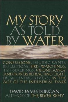 Hardcover My Story as Told by Water: Confessions, Druidic Rants, Reflections, Bird-Watchings, Fish-Stalkings, Visions, Songs and Prayers Refracting Light, Book