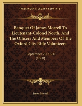 Paperback Banquet Of James Morrell To Lieutenant-Colonel North, And The Officers And Members Of The Oxford City Rifle Volunteers: September 20, 1860 (1860) Book
