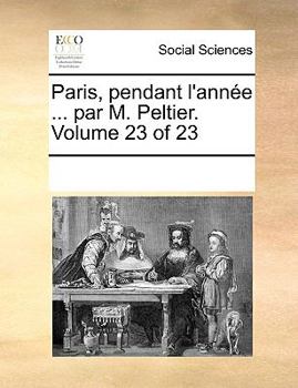 Paperback Paris, Pendant L'Annee ... Par M. Peltier. Volume 23 of 23 [French] Book