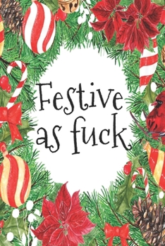 Festive As Fuck: Sassy Journal With Festive And Swearing Quotes. Funny Christmas Gift For Women, Men And Coworkers