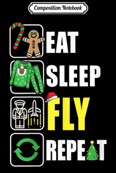 Composition Notebook: Eat Sleep Fly Repeat Christmas Pilot Flight Attendant Gift  Journal/Notebook Blank Lined Ruled 6x9 100 Pages