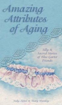 Hardcover Amazing Attributes of Aging: Silly & Sacred Stories of Blue Garter Friends Book