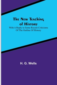 Paperback The New Teaching of History; With a reply to some recent criticisms of The Outline of History Book