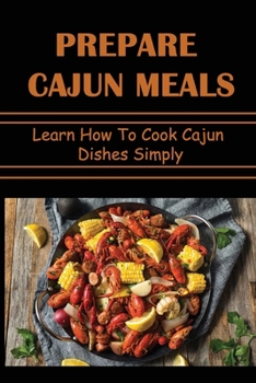 Paperback Prepare Cajun Meals: Learn How To Cook Cajun Dishes Simply Book
