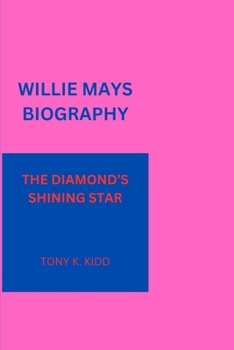 WILLIE MAYS BIOGRAPHY: THE DIAMOND’S SHINING STAR