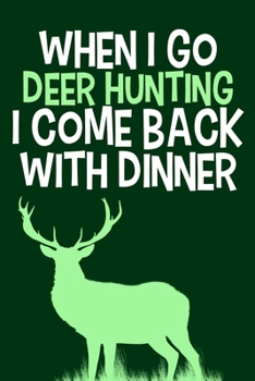 When I Go Deer Hunting I Come Back With Dinner: Blank Lined Notebook Journal: Camping Camper Gift Adventure Hunting Presents For Him Her 6x9 | 110 Blank  Pages | Plain White Paper | Soft Cover Book