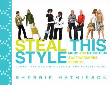 Paperback Steal This Style: Moms and Daughters Swap Wardrobe Secrets: Looks That Make Hip Classic and Classic Cool Book
