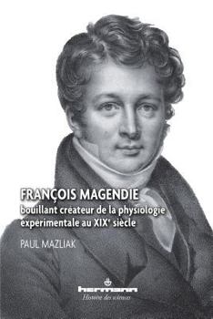 François Magendie: Bouillant créateur de la physiologie expérimentale au XIXe siècle (HR.HIST.SCIENCE) (French Edition)