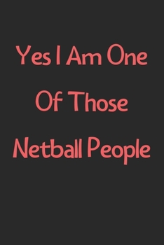 Yes I Am One Of Those Netball People: Lined Journal, 120 Pages, 6 x 9, Funny Netball Gift Idea, Black Matte Finish (Yes I Am One Of Those Netball People Journal)