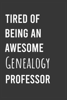 Tired of Being an Awesome Genealogy: Funny Notebook, Appreciation / Thank You / Birthday Gift for Awesome Genealogy