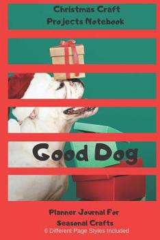 Good Dog Christmas Craft Projects Notebook Planner Journal For Seasonal Crafts: Crochet Embroidery Quilting Cross Stitch Knitting Sewing Beading Stamping Arts Crafts (CQS.0200)