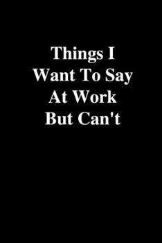 Paperback Things I Want To Say At Work But Can't: Funny Lined Notebook, Office Gift, Humor Journal, Cool Stuff, Best Joke Gift For Coworkers Book