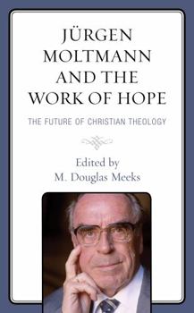 Hardcover Jürgen Moltmann and the Work of Hope: The Future of Christian Theology Book