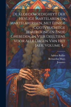 Paperback De Kloeckmoedigheyt Der Heylige Martelaren En Martelarerssen, Met Eenige Godtvruchtige Bemerckingen Ende Ghebeden, In Vier Deeltjens Voor Alle Dagen V [Dutch] Book