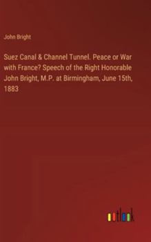 Hardcover Suez Canal & Channel Tunnel. Peace or War with France? Speech of the Right Honorable John Bright, M.P. at Birmingham, June 15th, 1883 Book
