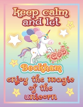 keep calm and let Beckham enjoy the magic of the unicorn: The Unicorn coloring book is a very nice gift for any child named Beckham