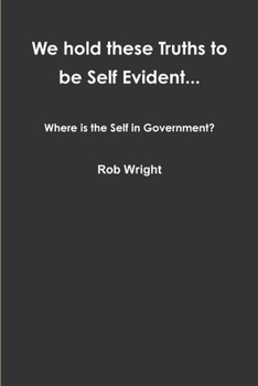 Paperback We hold these Truths to be Self Evident... Where is the Self in Government? Book