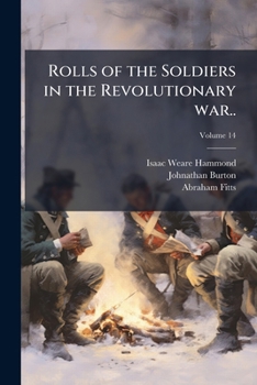 Rolls of the soldiers in the revolutionary war, 1775, to May, 1777: with an appendix embracing diaries of Lieut. Jonathan Burton. Volume I - of war rolls. Volume XIV - of the series