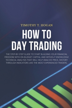 Paperback How to Day Trading: The Step-By-Step Guide To Start Building Your Financial Freedom With On Budget Capital And Without Knowledge Technical Book