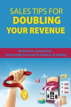 Paperback Sales Tips For Doubling Your Revenue: Motivation, Inspiration, And Insight Into How To Achieve At Selling: Revenue Growth Engine Book