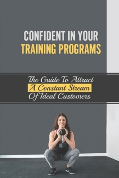 Paperback Confident In Your Training Programs: The Guide To Attract A Constant Stream Of Ideal Customers: Sign Your First Five Paying Client Book