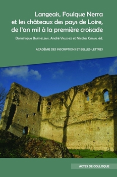 Langeais, Foulque Nerra Et Les Chateaux Des Pays de Loire, de l'An Mil a la Premiere Croisade: Actes Du Colloque Organise Au Chateau de Langeais, Les