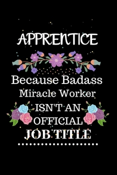 Paperback Apprentice Because Badass Miracle Worker Isn't an Official Job Title: Lined Journal Notebook Gift for Apprentice. Notebook / Diary / Thanksgiving & Ch Book